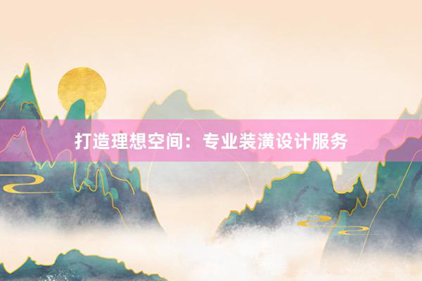 打造理想空间：专业装潢设计服务