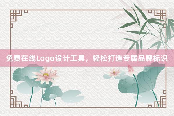 免费在线Logo设计工具，轻松打造专属品牌标识