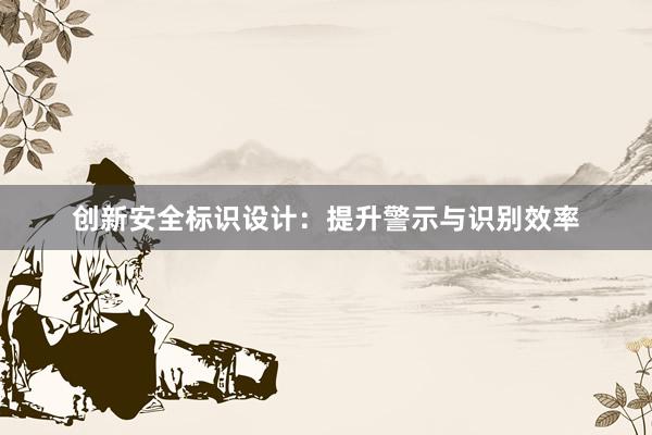 创新安全标识设计：提升警示与识别效率